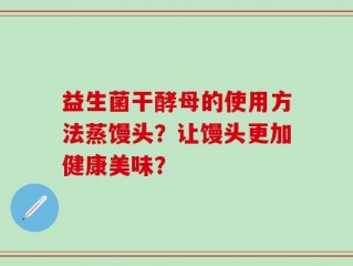 益生菌干酵母的使用方法蒸馒头？让馒头更加健康美味？