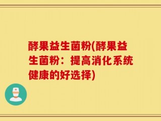 酵果益生菌粉(酵果益生菌粉：提高消化系统健康的好选择)