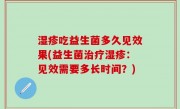 湿疹吃益生菌多久见效果(益生菌治疗湿疹：见效需要多长时间？)
