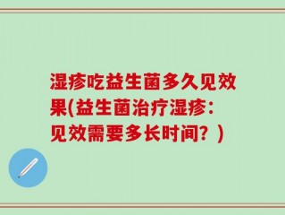 湿疹吃益生菌多久见效果(益生菌治疗湿疹：见效需要多长时间？)