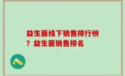 益生菌线下销售排行榜？益生菌销售排名