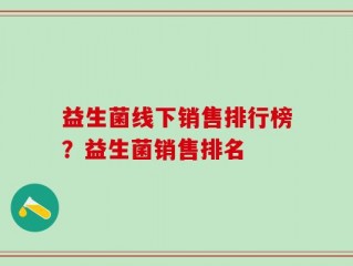 益生菌线下销售排行榜？益生菌销售排名