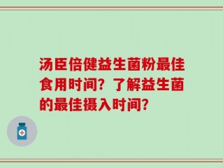 汤臣倍健益生菌粉最佳食用时间？了解益生菌的最佳摄入时间？
