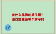 有什么品牌的益生菌？进口益生菌哪个牌子好