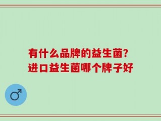 有什么品牌的益生菌？进口益生菌哪个牌子好