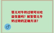 婴儿对牛奶过敏可以吃益生菌吗？解答婴儿牛奶过敏的正确方法？