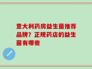 意大利药房益生菌推荐品牌？正规药店的益生菌有哪些