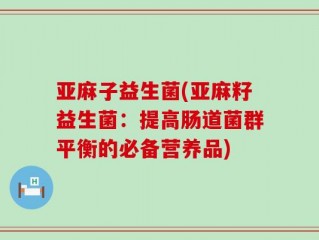 亚麻子益生菌(亚麻籽益生菌：提高肠道菌群平衡的必备营养品)
