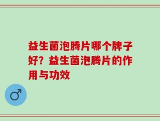 益生菌泡腾片哪个牌子好？益生菌泡腾片的作用与功效