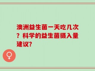 澳洲益生菌一天吃几次？科学的益生菌摄入量建议？