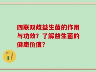 四联双歧益生菌的作用与功效？了解益生菌的健康价值？