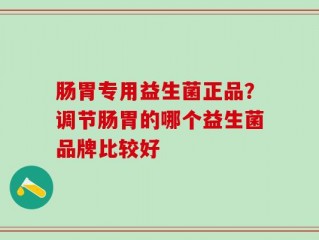 肠胃专用益生菌正品？调节肠胃的哪个益生菌品牌比较好