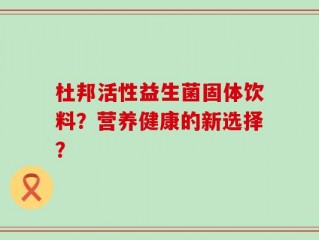 杜邦活性益生菌固体饮料？营养健康的新选择？