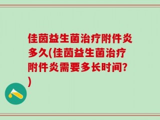 佳茵益生菌治疗附件炎多久(佳茵益生菌治疗附件炎需要多长时间？)