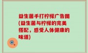 益生菌手打柠檬广告图(益生菌与柠檬的完美搭配，感受人体健康的味道)