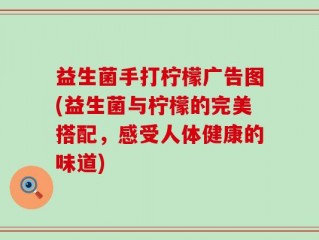 益生菌手打柠檬广告图(益生菌与柠檬的完美搭配，感受人体健康的味道)