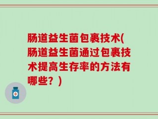 肠道益生菌包裹技术(肠道益生菌通过包裹技术提高生存率的方法有哪些？)