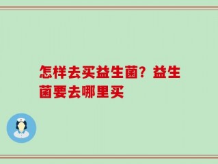 怎样去买益生菌？益生菌要去哪里买
