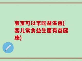 宝宝可以常吃益生菌(婴儿常食益生菌有益健康)