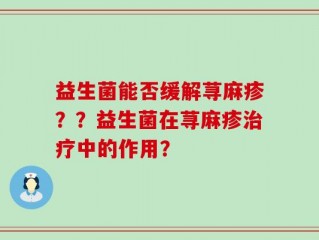 益生菌能否缓解荨麻疹？？益生菌在荨麻疹治疗中的作用？