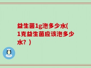 益生菌1g泡多少水(1克益生菌应该泡多少水？)