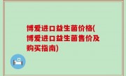 博爱进口益生菌价格(博爱进口益生菌售价及购买指南)