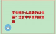 学生喝什么品牌的益生菌？适合中学生的益生菌