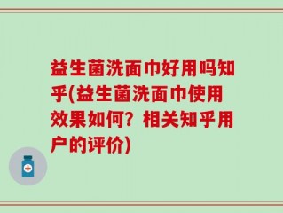 益生菌洗面巾好用吗知乎(益生菌洗面巾使用效果如何？相关知乎用户的评价)