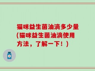 猫咪益生菌油滴多少量(猫咪益生菌油滴使用方法，了解一下！)