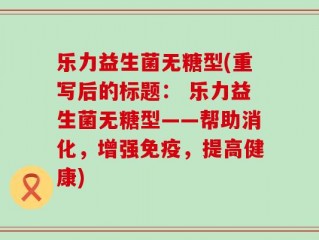 乐力益生菌无糖型(重写后的标题： 乐力益生菌无糖型——帮助消化，增强免疫，提高健康)