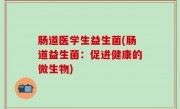 肠道医学生益生菌(肠道益生菌：促进健康的微生物)