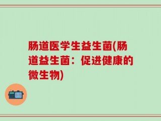 肠道医学生益生菌(肠道益生菌：促进健康的微生物)