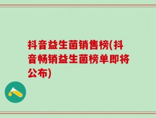抖音益生菌销售榜(抖音畅销益生菌榜单即将公布)
