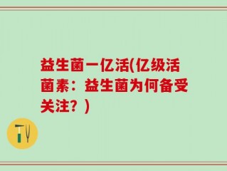 益生菌一亿活(亿级活菌素：益生菌为何备受关注？)