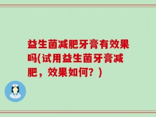 益生菌减肥牙膏有效果吗(试用益生菌牙膏减肥，效果如何？)