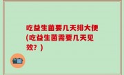 吃益生菌要几天排大便(吃益生菌需要几天见效？)