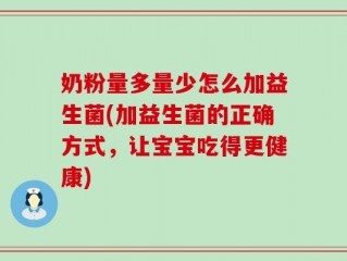 奶粉量多量少怎么加益生菌(加益生菌的正确方式，让宝宝吃得更健康)