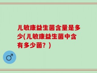 儿敏康益生菌含量是多少(儿敏康益生菌中含有多少菌？)