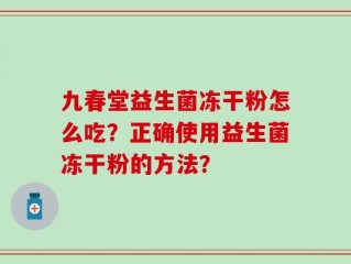 九春堂益生菌冻干粉怎么吃？正确使用益生菌冻干粉的方法？