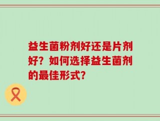 益生菌粉剂好还是片剂好？如何选择益生菌剂的最佳形式？