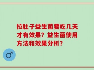 拉肚子益生菌要吃几天才有效果？益生菌使用方法和效果分析？