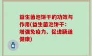 益生菌泡饼干的功效与作用(益生菌泡饼干：增强免疫力、促进肠道健康)