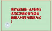 善存益生菌什么时候吃食物(正确的善存益生菌摄入时间与搭配方式)
