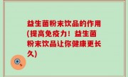 益生菌粉末饮品的作用(提高免疫力！益生菌粉末饮品让你健康更长久)