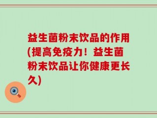 益生菌粉末饮品的作用(提高免疫力！益生菌粉末饮品让你健康更长久)