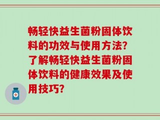 畅轻快益生菌粉固体饮料的功效与使用方法？了解畅轻快益生菌粉固体饮料的健康效果及使用技巧？