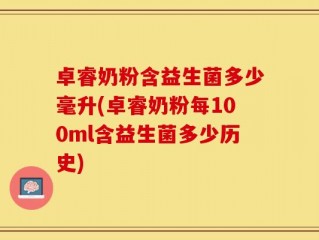 卓睿奶粉含益生菌多少毫升(卓睿奶粉每100ml含益生菌多少历史)