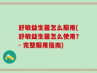 舒敏益生菌怎么服用(舒敏益生菌怎么使用？- 完整服用指南)