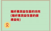 膳纤果蔬益生菌的功效(膳纤果蔬益生菌的健康益处)