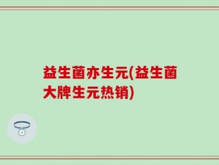 益生菌亦生元(益生菌大牌生元热销)